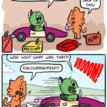 Admiral is in a little car. Around him are empty gas cans labelled "Pressure," "Fear," "Shoulds," and "Comparisons. Admiral: I've tried everything but I can't get motivated! Jen: Try a drop of this! *She holds up an eye-dropper* - The car blasts off! Admiral: Woo hoo! What was that?! Jen: Encouragement!
